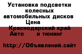 Установка подсветки колесных автомобильных дисков › Цена ­ 10 - Краснодарский край Авто » GT и тюнинг   